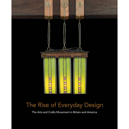 The Rise of Everyday Design The Arts and Crafts Movement in Britain and America
