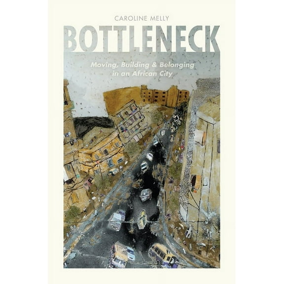 Bottleneck: Moving, Building, and Belonging in an African City, (Paperback)