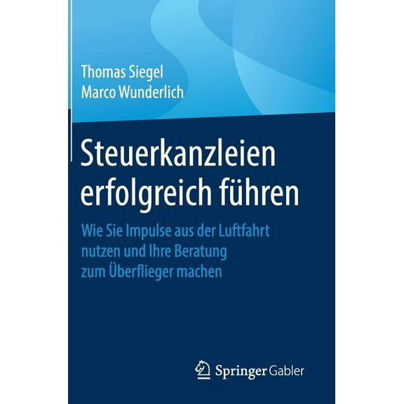 Steuerkanzleien Erfolgreich FÃ¼hren: Wie Sie Impulse Aus Der Luftfahrt Nutzen Und Ihre Beratung Zum Ãberflieger Machen, (Hardcover)