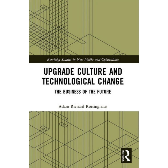 Routledge Studies in New Media and Cyber Upgrade Culture and Technological Change: The Business of the Future, (Paperback)