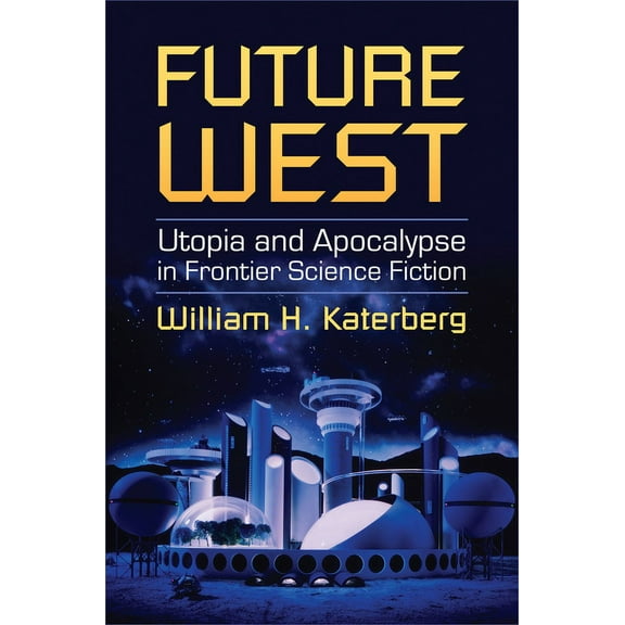 Future West: Utopia and Apocalypse in Frontier Science Fiction, (Hardcover)
