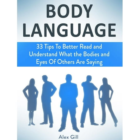 Body Language: 33 Tips To Better Read and Understand What the Bodies and Eyes Of Others Are Saying -