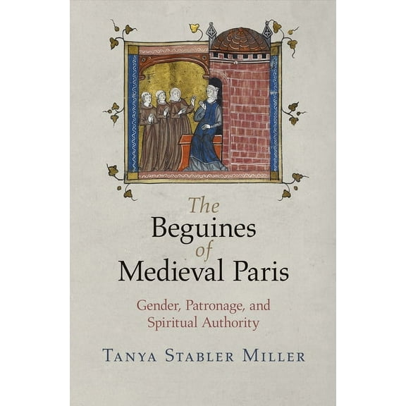Middle Ages The Beguines of Medieval Paris: Gender, Patronage, and Spiritual Authority, (Paperback)