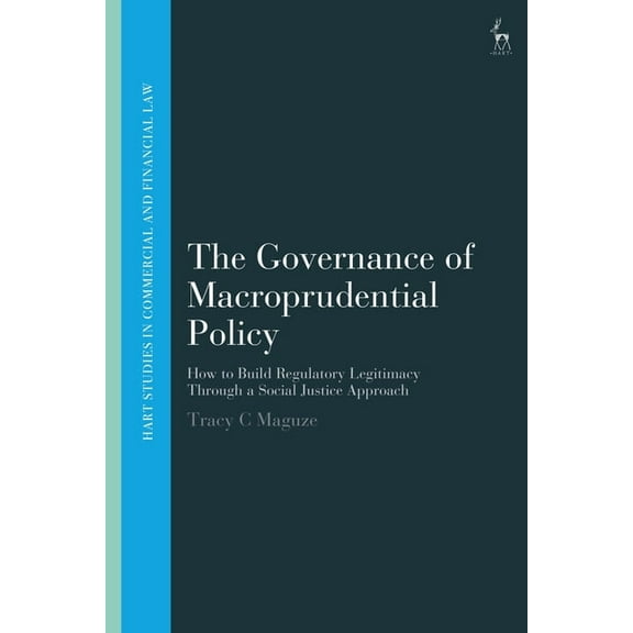 Hart Studies in Commercial and Financial The Governance of Macroprudential Policy: How to Build Regulatory Legitimacy Through a Social Justice Approach, (Paperback)