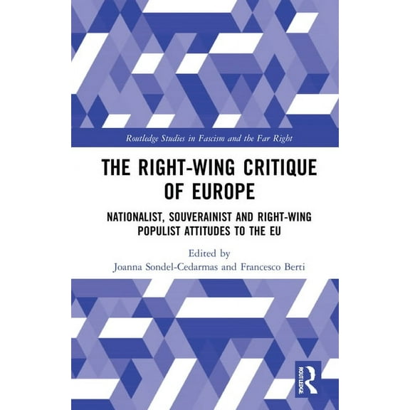 Routledge Studies in Fascism and the Far The Right-Wing Critique of Europe: Nationalist, Sovereignist and Right-Wing Populist Attitudes to the EU, (Hardcover)
