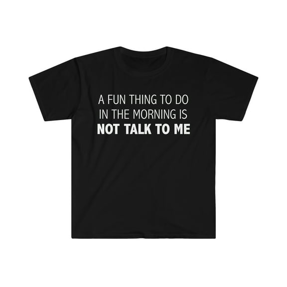 A fun thing to do in the morning not talk to me  Unisex T-shirt S-3XL Petty