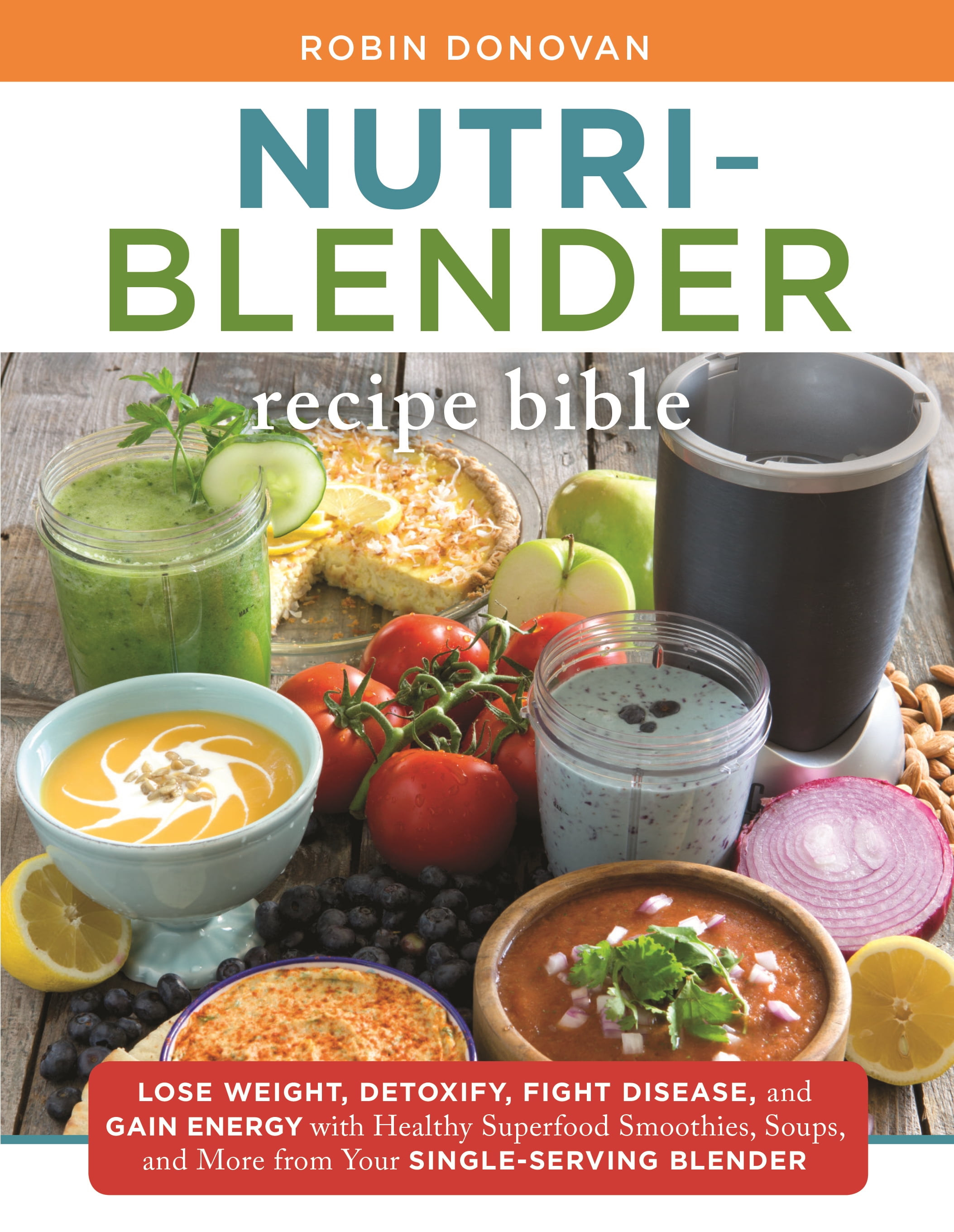 The NutriBlender Recipe Bible Lose Weight, Detoxify, Fight Disease