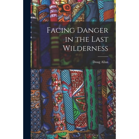 Facing Danger in the Last Wilderness, (Paperback)