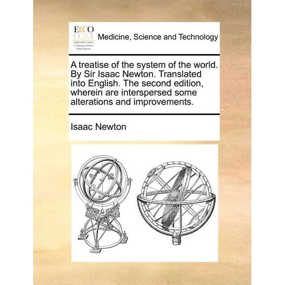 A Treatise of the System of the World. by Sir Isaac Newton. Translated Into English. the Second Edition, Wherein Are Interspersed Some Alterations and Improvements. (Paperback)