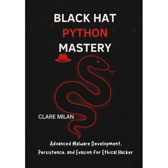 Black Hat Python Mastery: Advanced Malware Development, Persistence, and Evasion for Ethical Hackers, (Paperback)