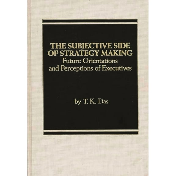The Subjective Side of Strategy Making: Future Orientations and Perceptions of Executives, (Hardcover)