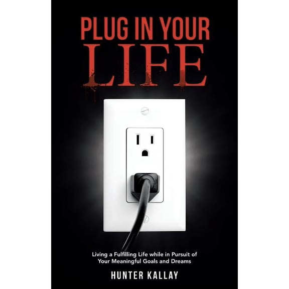 Plug in Your Life : Living a Fulfilling Life while in Pursuit of Your Meaningful Goals and Dreams (Paperback)
