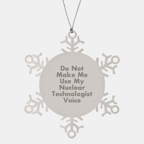 Nuclear Technologist Gift, Snowflake Ornament, 'Do Not Make Me Use My Nuclear Technologist Voice', Christmas Unique Gifts from Family to Friends