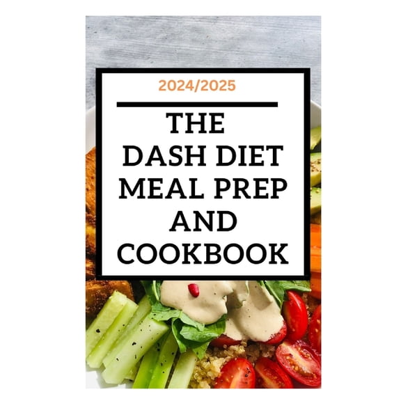 2024/2025: The Dash diet meal prep and cookbook: Reduce your blood pressure and live a healthy life, (Paperback)