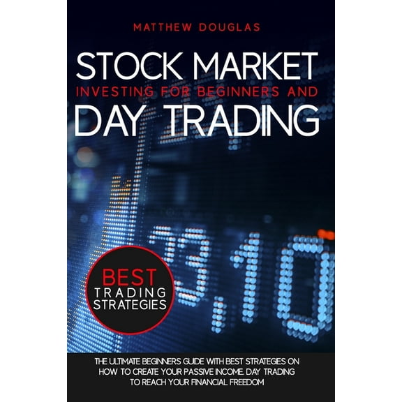 Stock Market Investing for Beginners and Day Trading: The Ultimate Beginners Guide with Best Strategies on How to Create Your Passive Income. Day trading to Reach Your Financial Freedom (Paperback)
