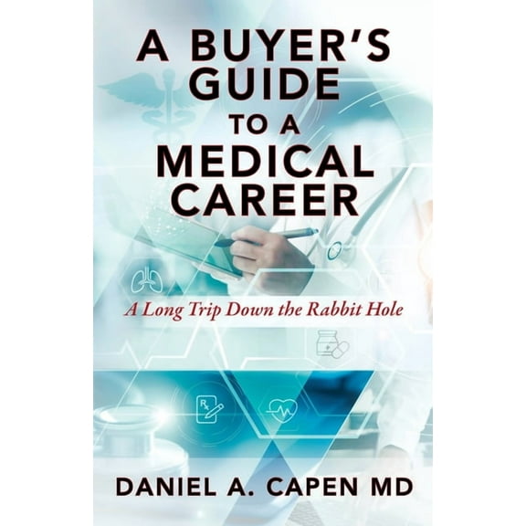 A Buyer's Guide to a Medical Career: A Long Trip Down the Rabbit Hole, (Paperback)