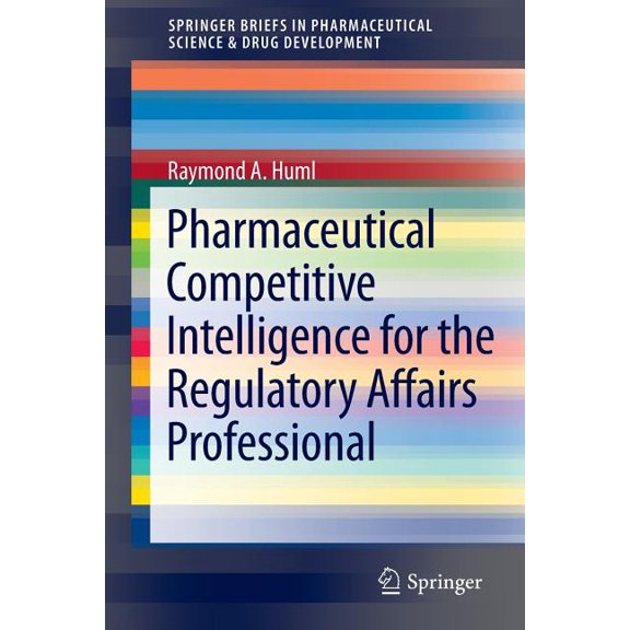 Springerbriefs in Pharmaceutical Science Pharmaceutical Competitive Intelligence for the Regulatory Affairs Professional, (Paperback)