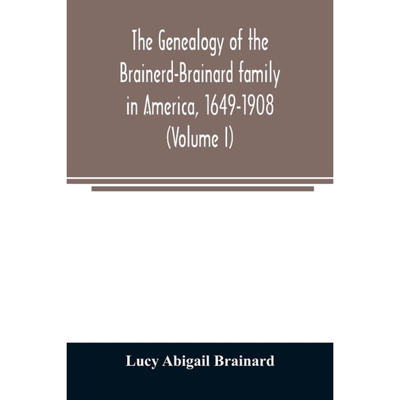 The genealogy of the Brainerd-Brainard family in America, 1649-1908 (Volume I), (Paperback)
