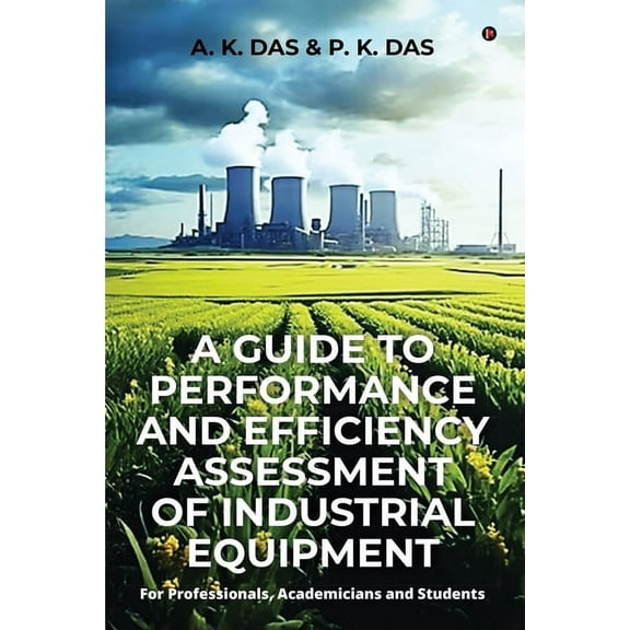 A Guide to Performance and Efficiency Assessment of Industrial Equipment: For Professionals, Academicians and Students, (Paperback)