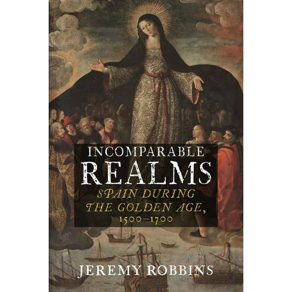 Incomparable Realms : Spain during the Golden Age, 1500–1700 (Hardcover)