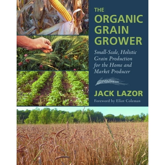 The Organic Grain Grower: Small-Scale, Holistic Grain Production for the Home and Market Producer, (Paperback)