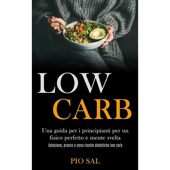 Low Carb: Una guida per i principianti per un fisico perfetto e mente svelta (Colazione, pranzo e cena ricette dietetich, (Paperback)