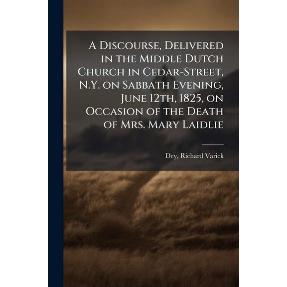 A Discourse, Delivered in the Middle Dutch Church in Cedar-Street, N.Y. on Sabbath Evening, June 12th, 1825, on Occasion, (Paperback)
