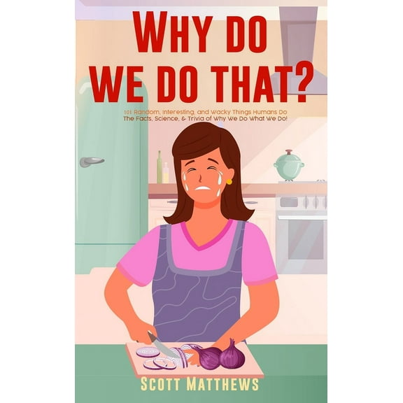 Why Do We Do That? - 101 Random, Interesting, and Wacky Things Humans Do - The Facts, Science, & Trivia of Why We Do Wha, (Hardcover)