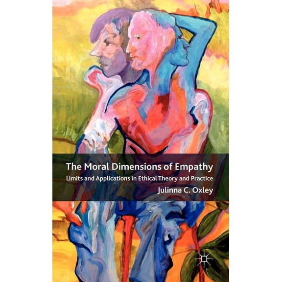 The Moral Dimensions of Empathy: Limits and Applications in Ethical Theory and Practice, (Hardcover)