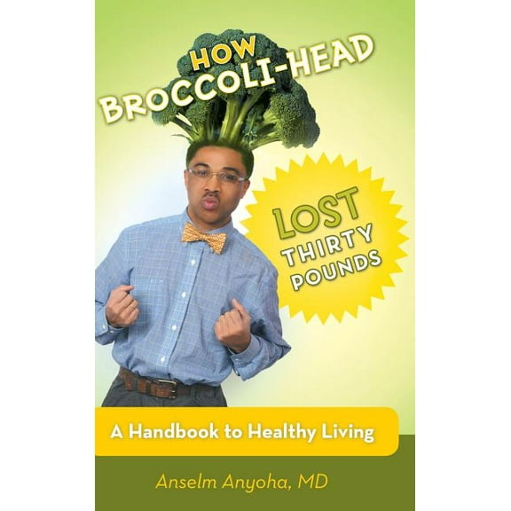 How Broccoli-Head Lost Thirty Pounds : A Handbook for Healthy Living