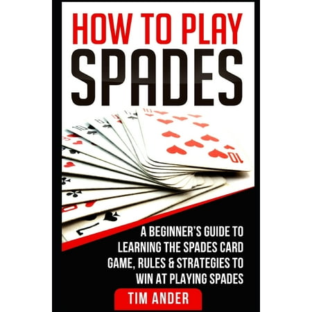 Download How To Play Spades: A Beginner's Guide to Learning the Spades Card Game, Rules, & Strategies to ...