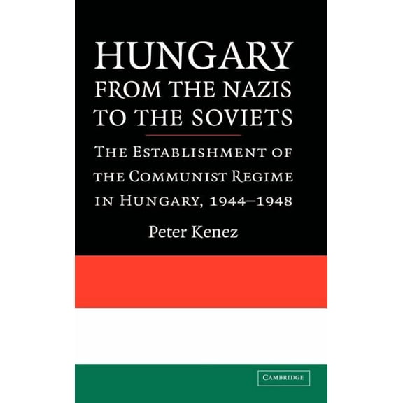 Hungary from the Nazis to the Soviets: The Establishment of the Communist Regime in Hungary, 1944-1948, (Hardcover)