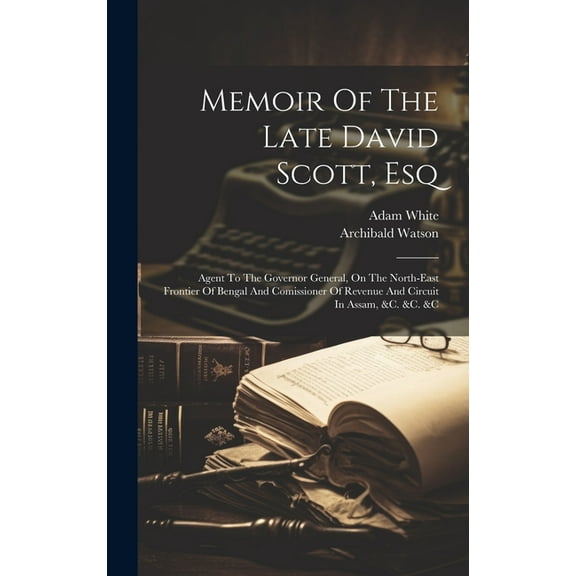 Memoir Of The Late David Scott, Esq: Agent To The Governor General, On The North-east Frontier Of Bengal And Comissioner Of Revenue And Circuit In Assam, &c. &c. &c (Hardcover)