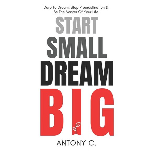 Start Small, Dream Big: Dare To Dream, Stop Procrastination & Be The Master Of Your Life, (Paperback)