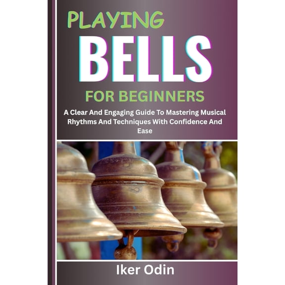 Playing Bells for Beginners: A Clear And Engaging Guide To Mastering Musical Rhythms And Techniques With Confidence And , (Paperback)