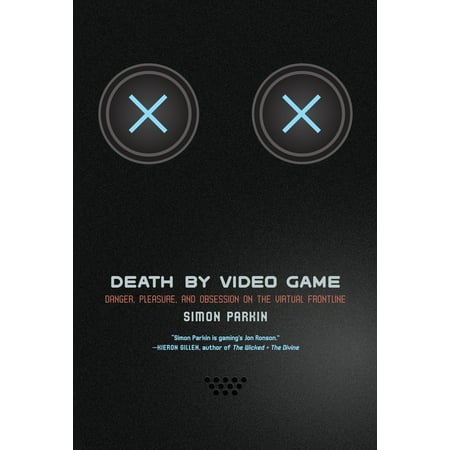 Death by Video Game : Danger, Pleasure, and Obsession on the Virtual