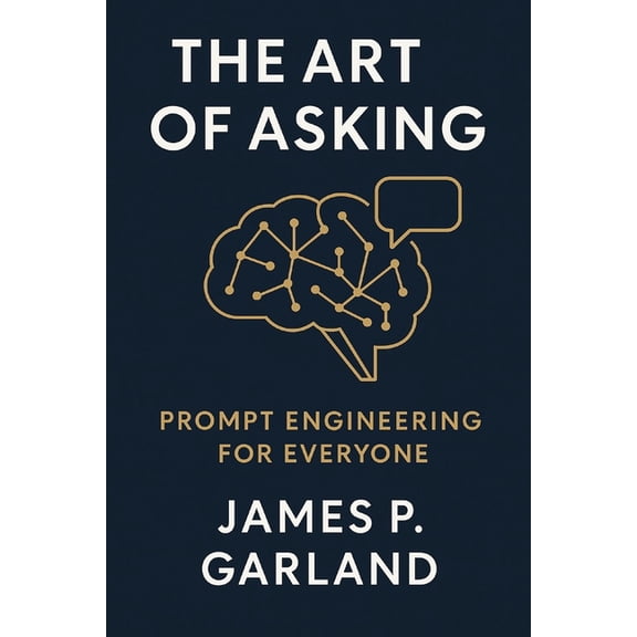 The AI Practitioner Library The Art of Asking: Prompt Engineering for Everyone: Mastering the New Language of AI, (Paperback)