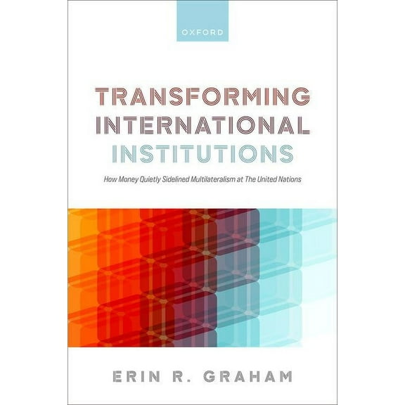 Transforming International Institutions: How Money Quietly Sidelined Multilateralism at the United Nations, (Hardcover)