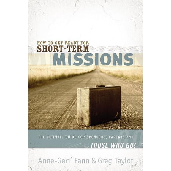 How to Get Ready for Short-Term Missions: The Ultimate Guide for Sponsors, Parents, and Those Who Go!, (Paperback)