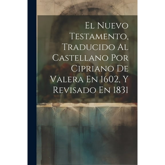 El Nuevo Testamento, Traducido Al Castellano Por Cipriano De Valera En 1602, Y Revisado En 1831 (Paperback)