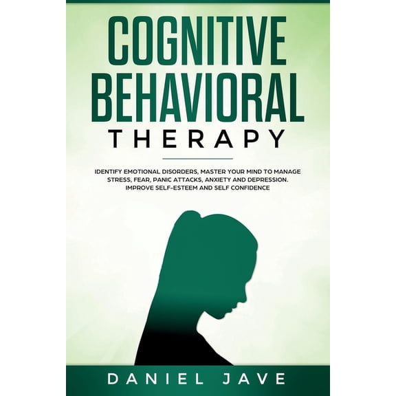 Cognitive Behavioral Therapy : Identify Emotional Disorders, Master Your Mind to Manage Stress, Fear, Panic Attacks, Anxiety, and Depression to Improve Self-Esteem and Self Confidence. (Paperback)
