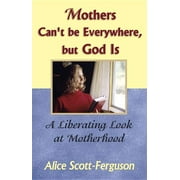 Mothers Can't Be Everywhere But God Is: A Liberating Look at Motherhood (Paperback)