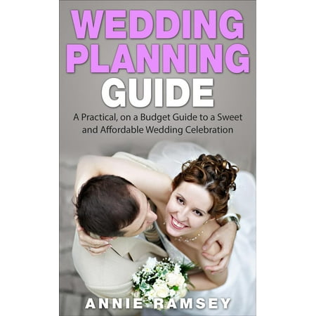 Wedding Planning Guide: A Practical, on a Budget Guide to a Sweet and Affordable Wedding Celebration (Wedding Ideas, Wedding Tips, Step by Step Wedding Planning) - (Best Wedding Planning Tips)