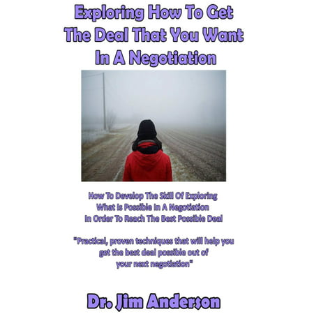 Exploring How To Get The Deal That You Want In A Negotiation: How To Develop The Skill Of Exploring What Is Possible In A Negotiation In Order To Reach The Best Possible Deal - (Best Negotiation Skills Training)