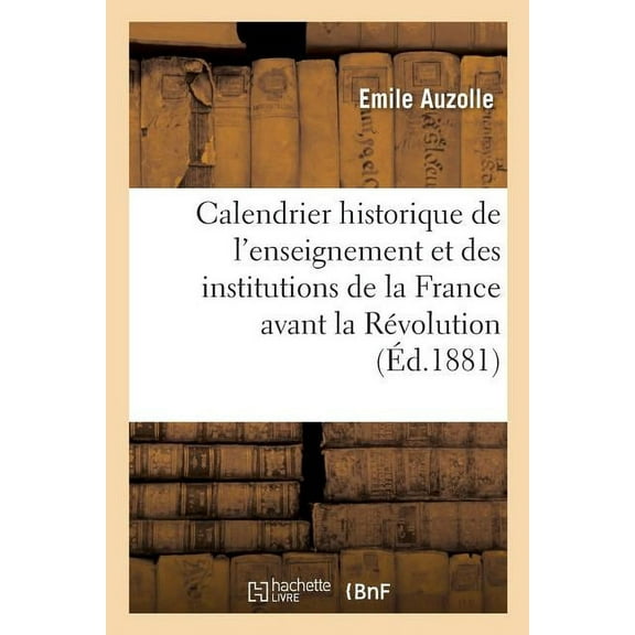 Histoire: Calendrier Historique de l'Enseignement Et Des Institutions de la France Avant La Révolution : : Pour 1881 (Paperback)