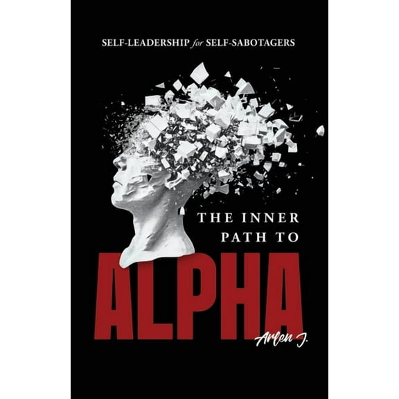 The Inner Path to Alpha: Self-Leadership for Self-Sabotagers, (Paperback)