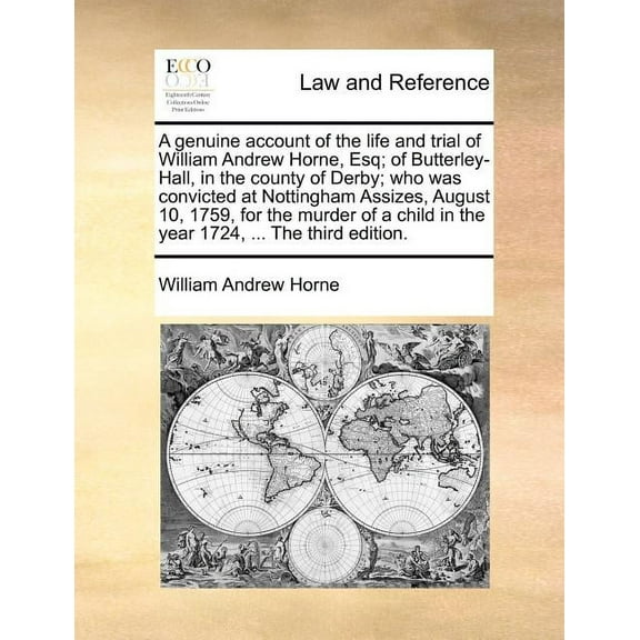 A Genuine Account of the Life and Trial of William Andrew Horne, Esq; Of Butterley-Hall, in the County of Derby; Who Was Convicted at Nottingham Assizes, August 10, 1759, for the Murder of a Child in