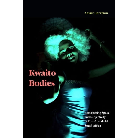 Kwaito Bodies: Remastering Space and Subjectivity in Post-Apartheid South Africa, (Paperback)