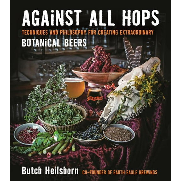 Against All Hops: Techniques and Philosophy for Creating Extraordinary Botanical Beers (Paperback)