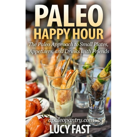 Paleo Happy Hour: The Paleo Approach to Small Plates, Appetizers, and Drinks with Friends -